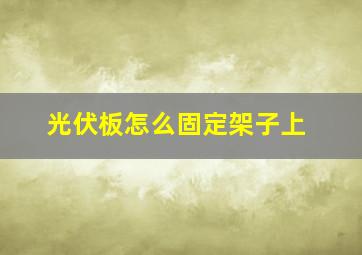 光伏板怎么固定架子上