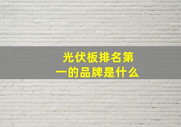 光伏板排名第一的品牌是什么