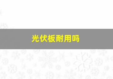 光伏板耐用吗