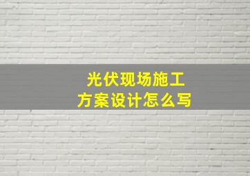 光伏现场施工方案设计怎么写