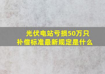 光伏电站亏损50万只补偿标准最新规定是什么