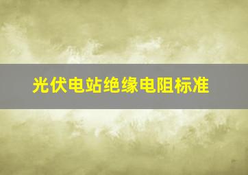 光伏电站绝缘电阻标准