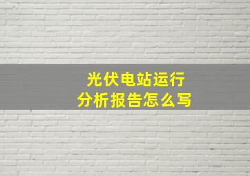 光伏电站运行分析报告怎么写