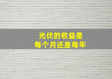 光伏的收益是每个月还是每年