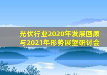 光伏行业2020年发展回顾与2021年形势展望研讨会