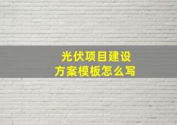 光伏项目建设方案模板怎么写