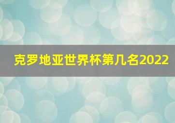 克罗地亚世界杯第几名2022