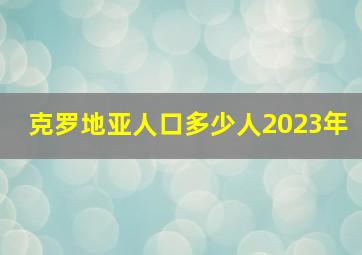 克罗地亚人口多少人2023年