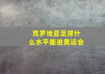 克罗地亚足球什么水平能进奥运会