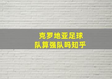 克罗地亚足球队算强队吗知乎