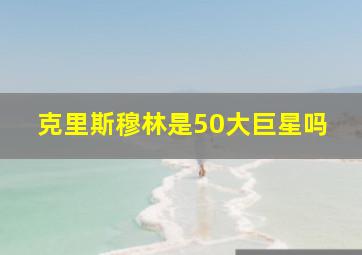 克里斯穆林是50大巨星吗