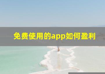 免费使用的app如何盈利