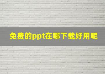 免费的ppt在哪下载好用呢