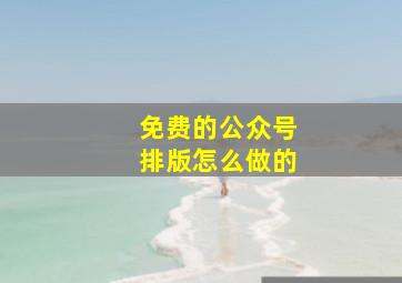 免费的公众号排版怎么做的