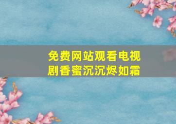 免费网站观看电视剧香蜜沉沉烬如霜