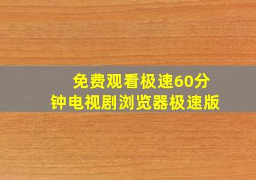 免费观看极速60分钟电视剧浏览器极速版