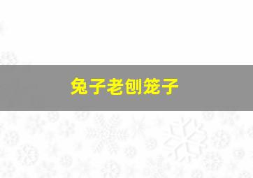 兔子老刨笼子