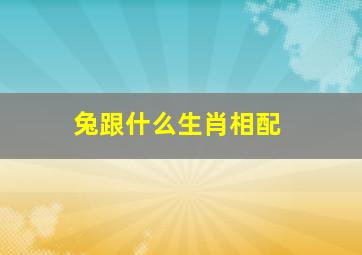 兔跟什么生肖相配