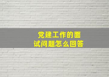 党建工作的面试问题怎么回答