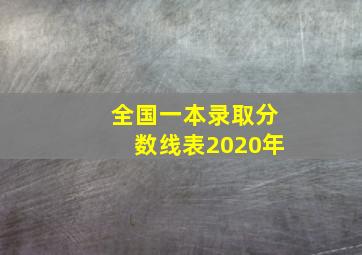 全国一本录取分数线表2020年