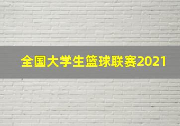 全国大学生篮球联赛2021