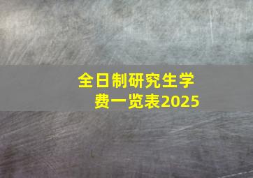 全日制研究生学费一览表2025