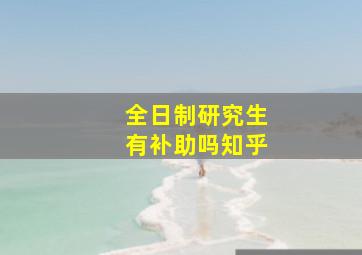 全日制研究生有补助吗知乎