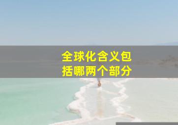 全球化含义包括哪两个部分