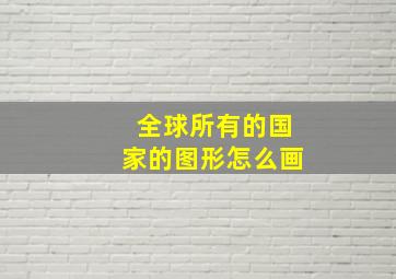 全球所有的国家的图形怎么画