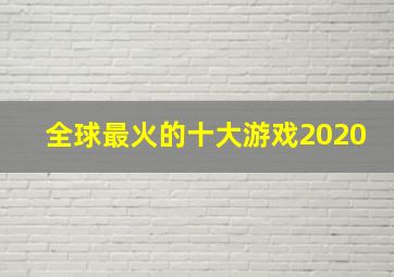 全球最火的十大游戏2020