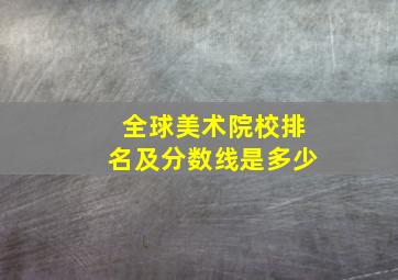 全球美术院校排名及分数线是多少