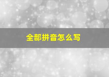 全部拼音怎么写