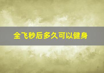 全飞秒后多久可以健身