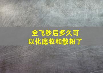 全飞秒后多久可以化底妆和散粉了