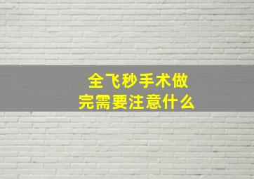 全飞秒手术做完需要注意什么