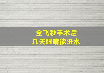 全飞秒手术后几天眼睛能进水