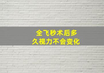 全飞秒术后多久视力不会变化