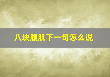 八块腹肌下一句怎么说