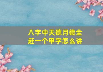 八字中天德月德全赶一个甲字怎么讲