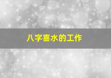 八字喜水的工作