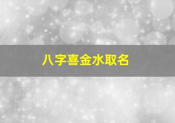 八字喜金水取名