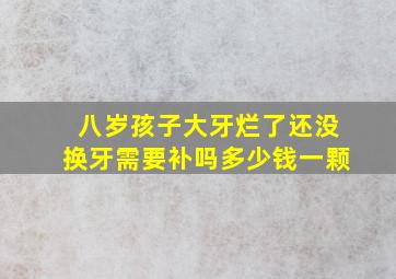 八岁孩子大牙烂了还没换牙需要补吗多少钱一颗