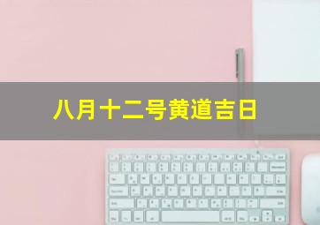 八月十二号黄道吉日