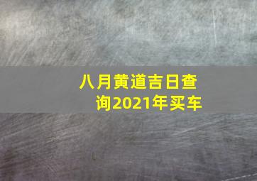 八月黄道吉日查询2021年买车