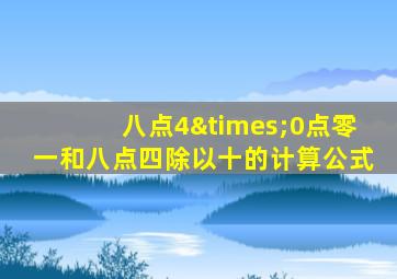 八点4×0点零一和八点四除以十的计算公式