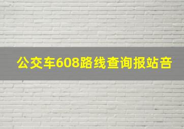 公交车608路线查询报站咅