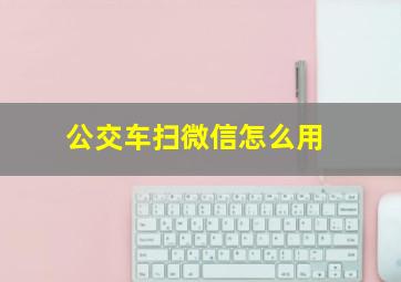 公交车扫微信怎么用