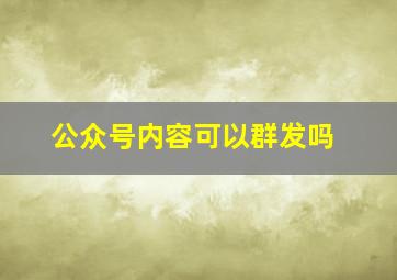 公众号内容可以群发吗