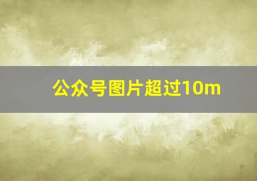 公众号图片超过10m