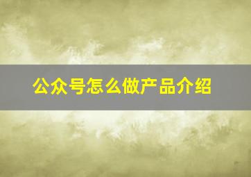 公众号怎么做产品介绍